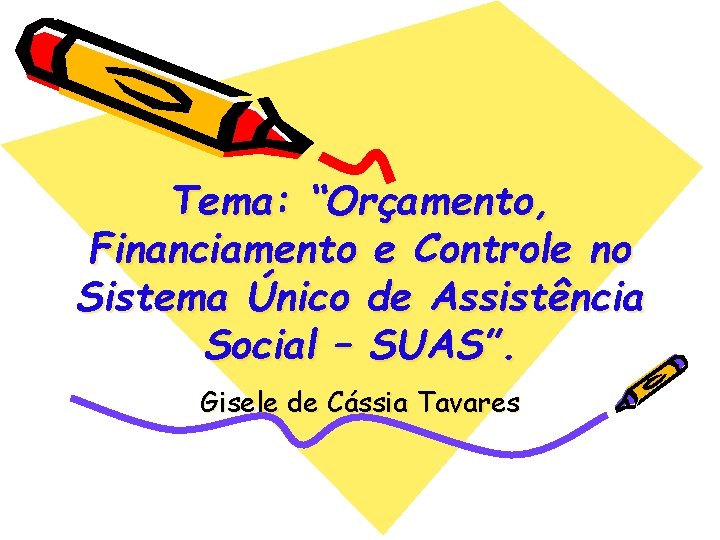 Tema: “Orçamento, Financiamento e Controle no Sistema Único de Assistência Social – SUAS”. Gisele