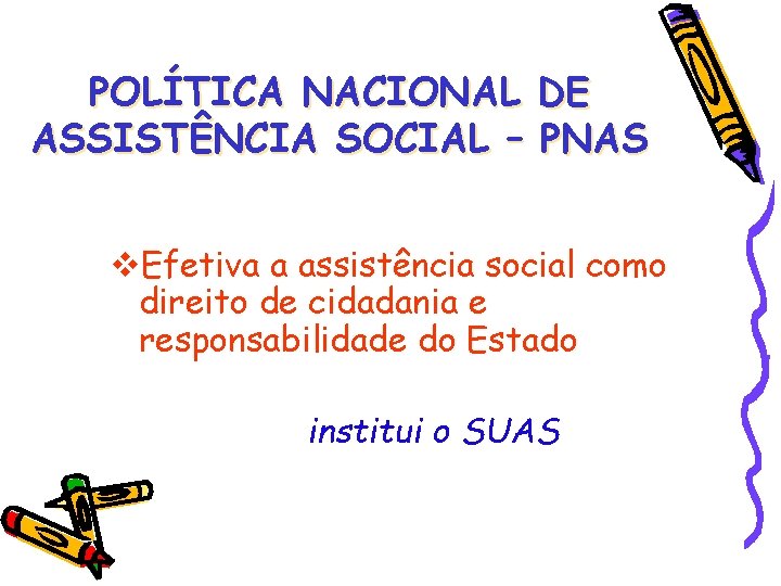POLÍTICA NACIONAL DE ASSISTÊNCIA SOCIAL – PNAS Efetiva a assistência social como direito de