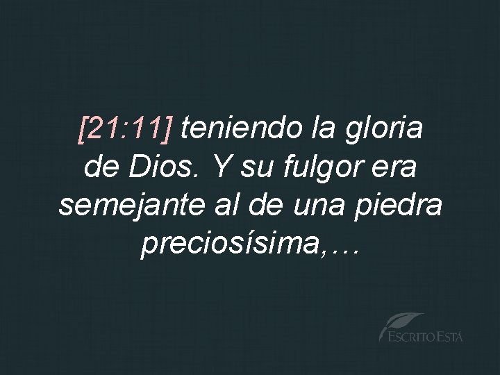 [21: 11] teniendo la gloria de Dios. Y su fulgor era semejante al de