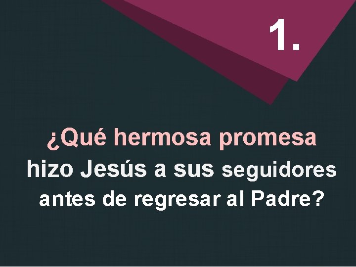 1. ¿Qué hermosa promesa hizo Jesús a sus seguidores antes de regresar al Padre?