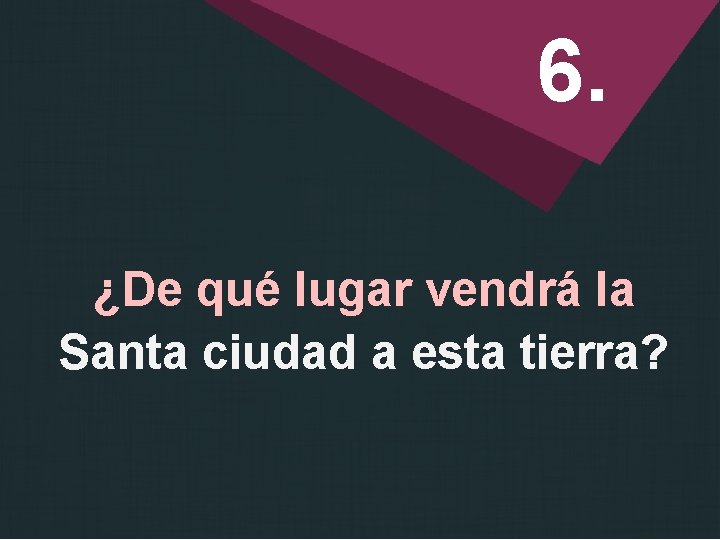 6. ¿De qué lugar vendrá la Santa ciudad a esta tierra? 