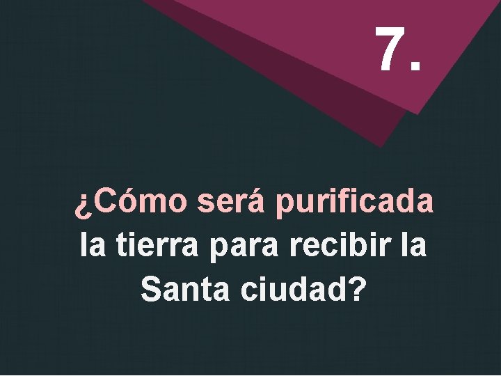 7. ¿Cómo será purificada la tierra para recibir la Santa ciudad? 