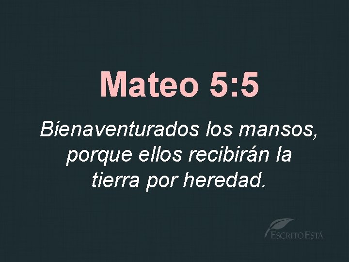 Mateo 5: 5 Bienaventurados los mansos, porque ellos recibirán la tierra por heredad. 