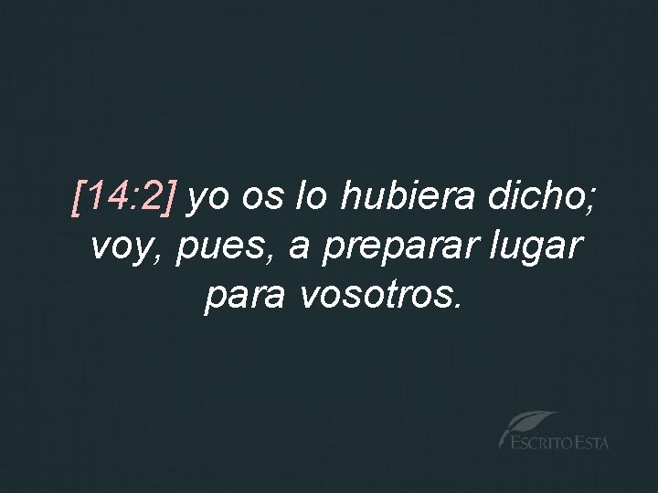 [14: 2] yo os lo hubiera dicho; voy, pues, a preparar lugar para vosotros.