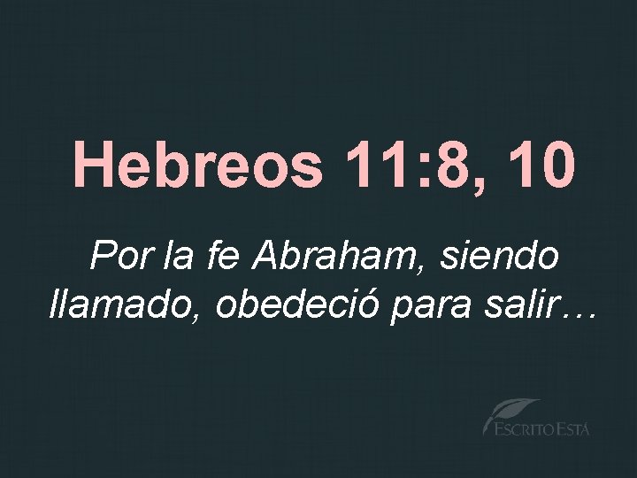 Hebreos 11: 8, 10 Por la fe Abraham, siendo llamado, obedeció para salir… 