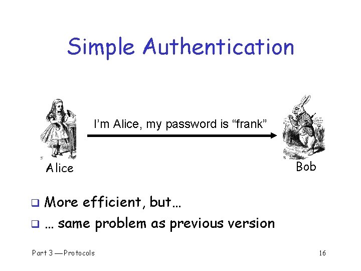 Simple Authentication I’m Alice, my password is “frank” Alice q More efficient, but… q