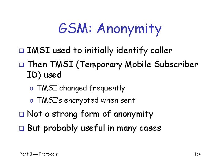 GSM: Anonymity q q IMSI used to initially identify caller Then TMSI (Temporary Mobile
