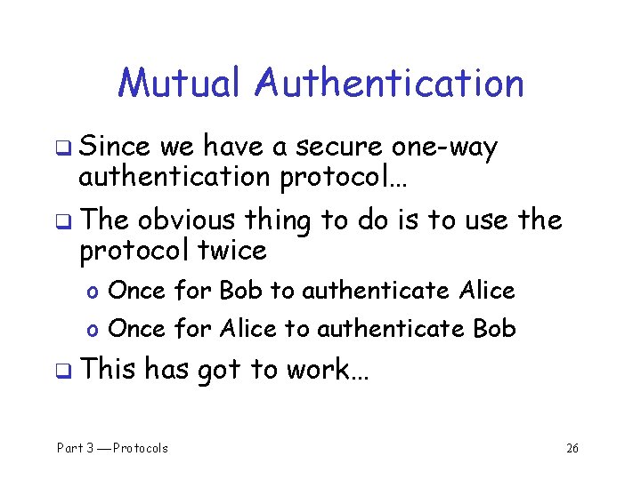 Mutual Authentication q Since we have a secure one-way authentication protocol… q The obvious