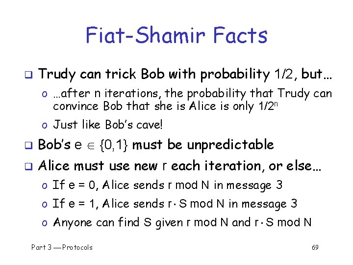 Fiat-Shamir Facts q Trudy can trick Bob with probability 1/2, but… o …after n