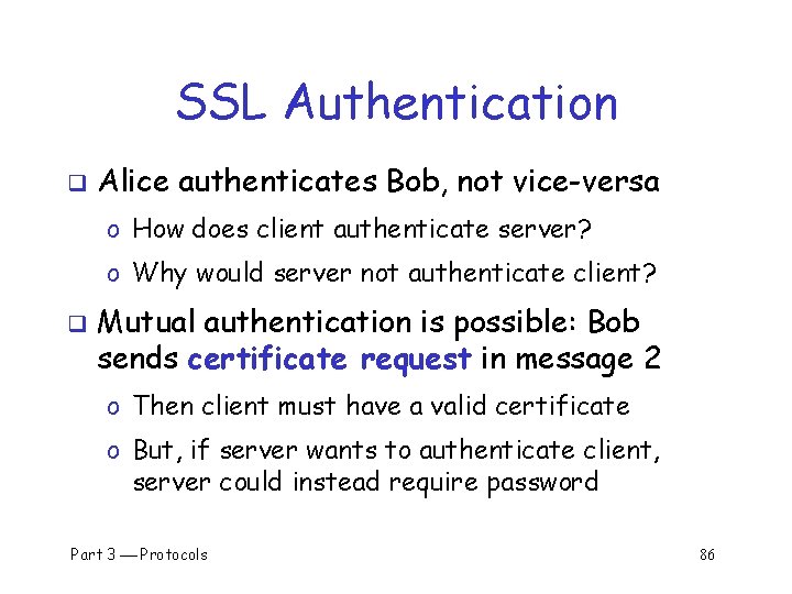 SSL Authentication q Alice authenticates Bob, not vice-versa o How does client authenticate server?