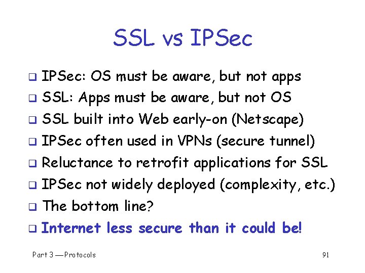 SSL vs IPSec q IPSec: OS must be aware, but not apps q SSL: