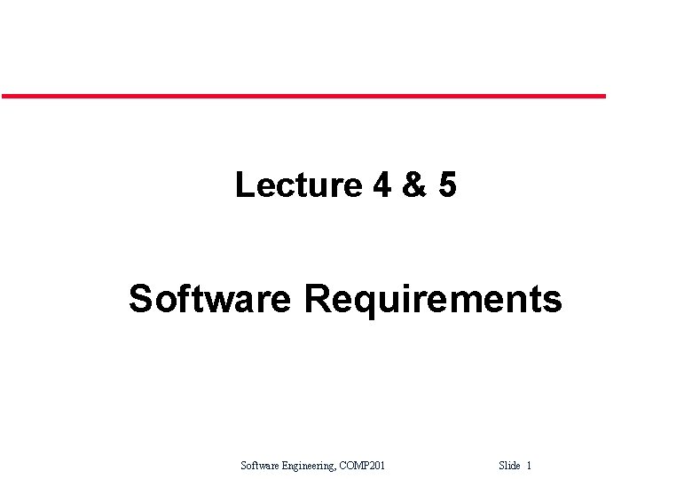 Lecture 4 & 5 Software Requirements Software Engineering, COMP 201 Slide 1 