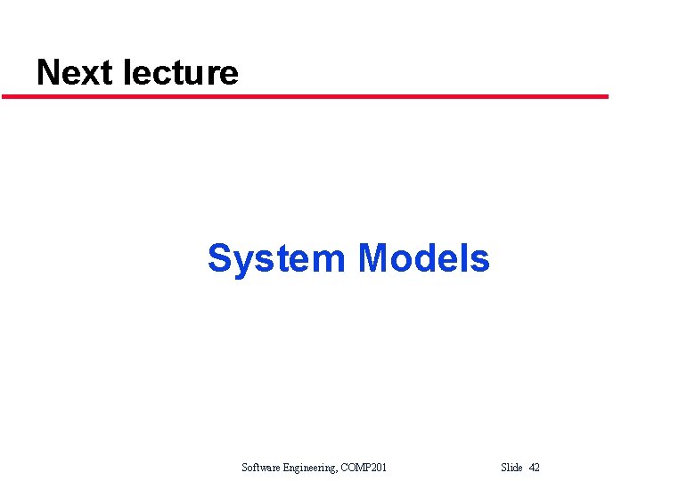 Next lecture System Models Software Engineering, COMP 201 Slide 42 