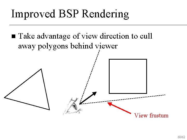 Improved BSP Rendering n Take advantage of view direction to cull away polygons behind