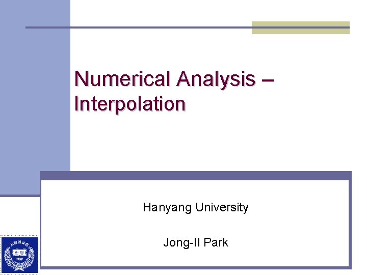 Numerical Analysis – Interpolation Hanyang University Jong-Il Park 