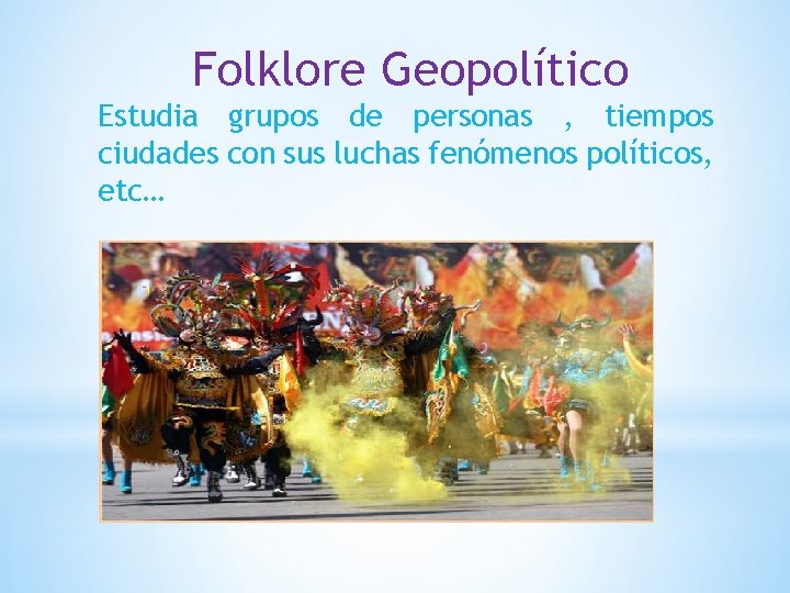 Folklore Geopolítico Estudia grupos de personas , tiempos ciudades con sus luchas fenómenos políticos,
