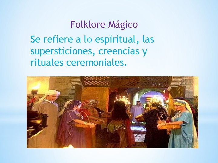 Folklore Mágico Se refiere a lo espiritual, las supersticiones, creencias y rituales ceremoniales. 