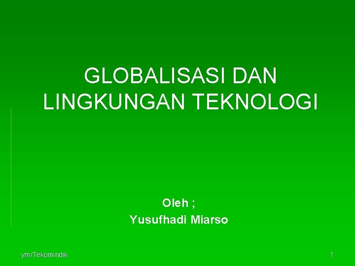 GLOBALISASI DAN LINGKUNGAN TEKNOLOGI Oleh ; Yusufhadi Miarso ym/Tekomindik 1 