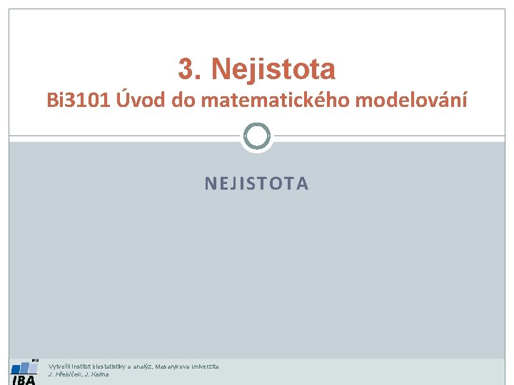 3. Nejistota Bi 3101 Úvod do matematického modelování NEJISTOTA Vytvořil Institut biostatistiky a analýz,