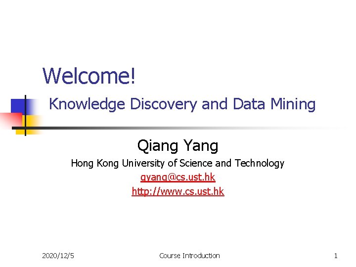 Welcome! Knowledge Discovery and Data Mining Qiang Yang Hong Kong University of Science and Welcome! Knowledge Discovery and Data Mining Qiang Yang Hong Kong University of Science and