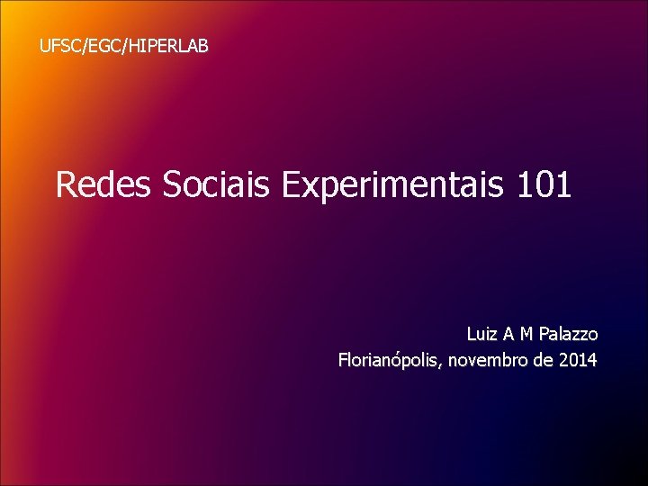 UFSC/EGC/HIPERLAB Redes Sociais Experimentais 101 Luiz A M Palazzo Florianópolis, novembro de 2014 