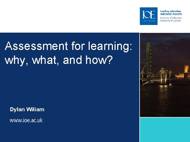 Assessment for learning: why, what, and how? Dylan Wiliam 