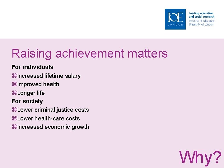 Raising achievement matters For individuals Increased lifetime salary Improved health Longer life For society