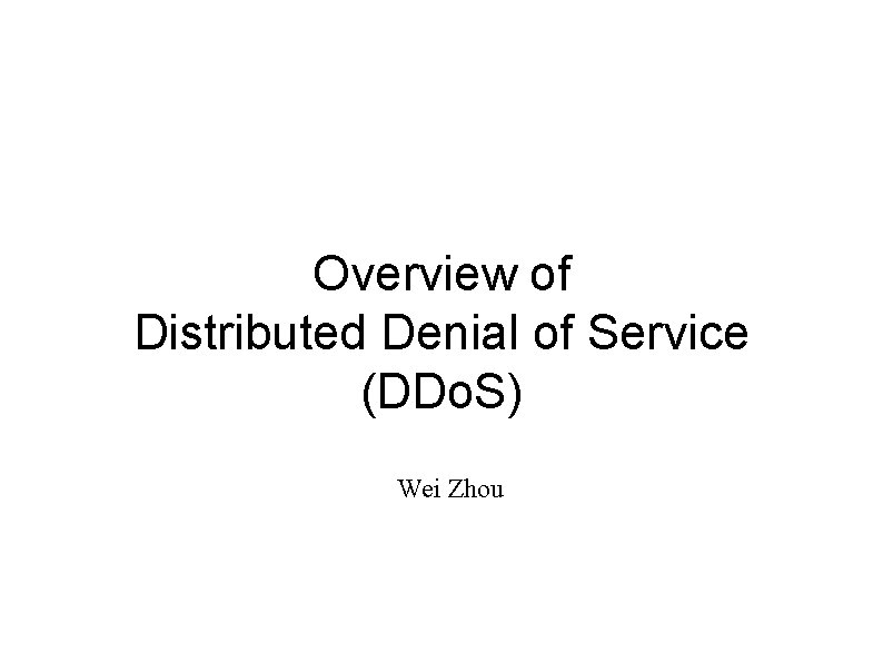 Overview of Distributed Denial of Service (DDo. S) Wei Zhou 