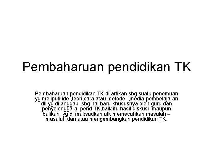 Pembaharuan pendidikan TK di artikan sbg suatu penemuan yg meliputi ide , teori, cara