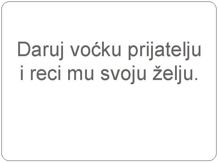 Daruj voćku prijatelju i reci mu svoju želju. 