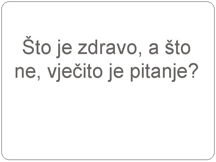 Što je zdravo, a što ne, vječito je pitanje? 