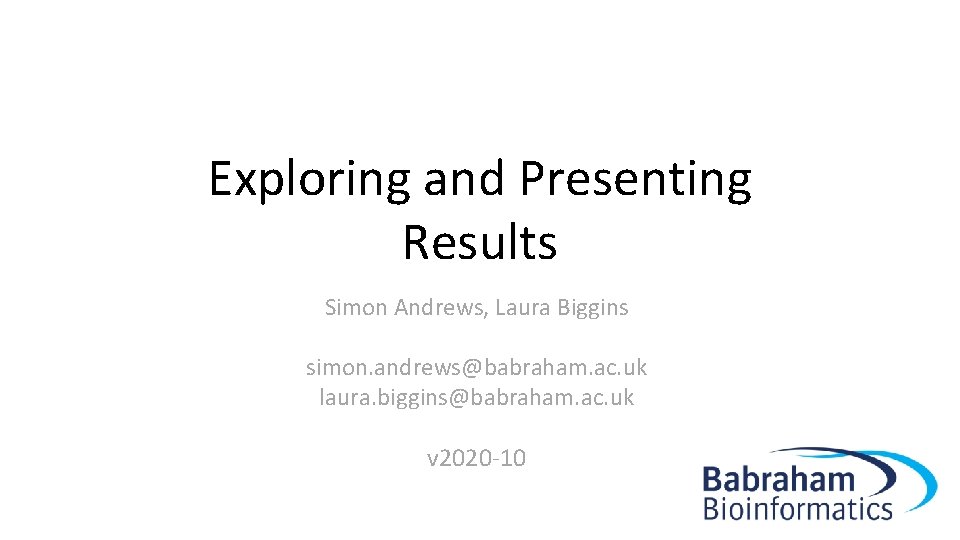 Exploring and Presenting Results Simon Andrews, Laura Biggins simon. andrews@babraham. ac. uk laura. biggins@babraham.