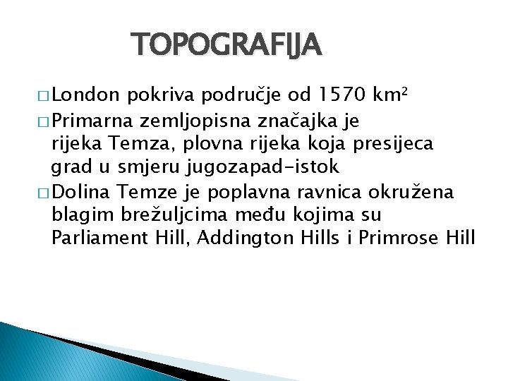 TOPOGRAFIJA � London pokriva područje od 1570 km² � Primarna zemljopisna značajka je rijeka