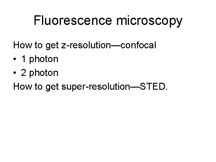 Fluorescence microscopy How to get z-resolution—confocal • 1 photon • 2 photon How to