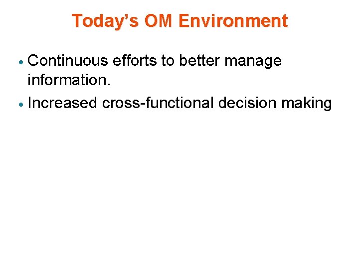 Today’s OM Environment Continuous efforts to better manage information. · Increased cross-functional decision making Today’s OM Environment Continuous efforts to better manage information. · Increased cross-functional decision making
