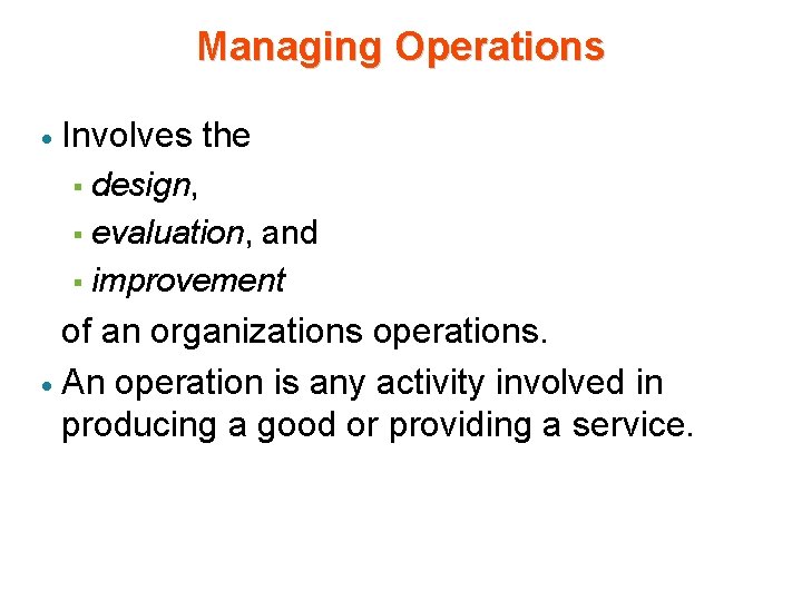 Managing Operations · Involves the design, § evaluation, and § improvement § of an Managing Operations · Involves the design, § evaluation, and § improvement § of an