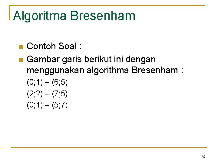 Algoritma Bresenham n n Contoh Soal : Gambar garis berikut ini dengan menggunakan algorithma