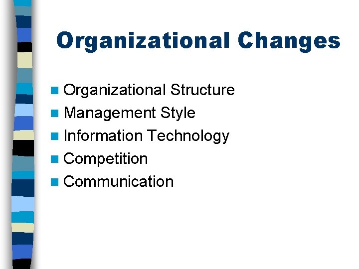 Organizational Changes n Organizational Structure n Management Style n Information Technology n Competition n
