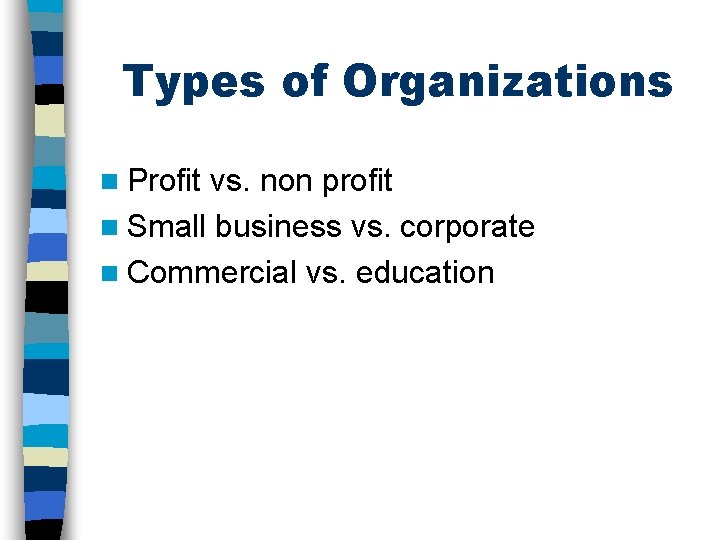 Types of Organizations n Profit vs. non profit n Small business vs. corporate n