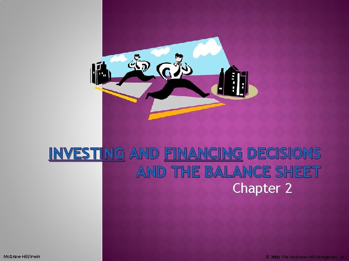INVESTING AND FINANCING DECISIONS AND THE BALANCE SHEET Chapter 2 Mc. Graw-Hill/Irwin © 2009