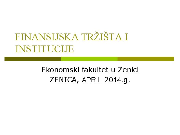 FINANSIJSKA TRŽIŠTA I INSTITUCIJE Ekonomski fakultet u Zenici ZENICA, APRIL 2014. g. 