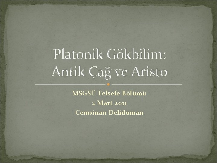 Platonik Gökbilim: Antik Çağ ve Aristo MSGSÜ Felsefe Bölümü 2 Mart 2011 Cemsinan Deliduman