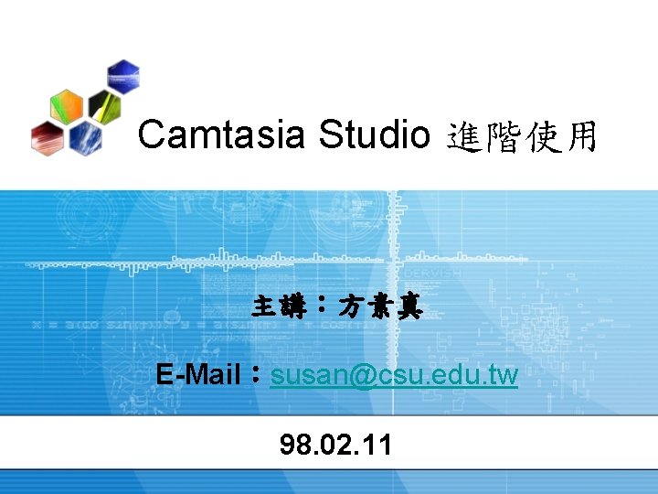 Camtasia Studio 進階使用 主講：方素真 E-Mail：susan@csu. edu. tw 98. 02. 11 