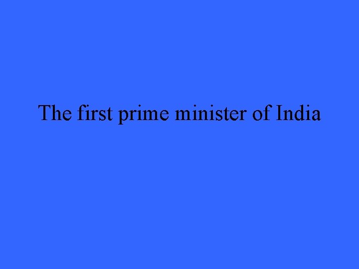 The first prime minister of India 