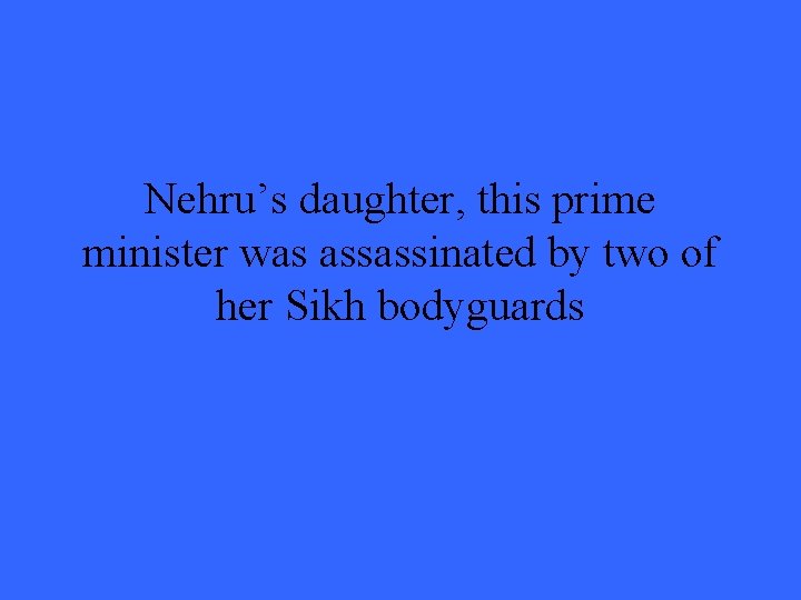 Nehru’s daughter, this prime minister was assassinated by two of her Sikh bodyguards 