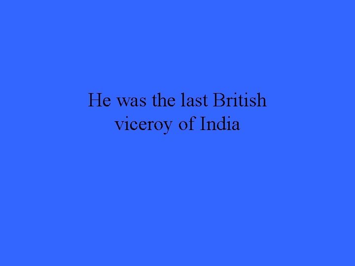 He was the last British viceroy of India 