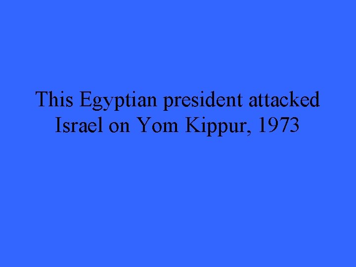 This Egyptian president attacked Israel on Yom Kippur, 1973 