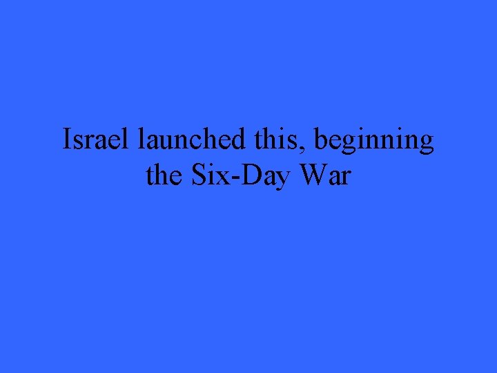 Israel launched this, beginning the Six-Day War 