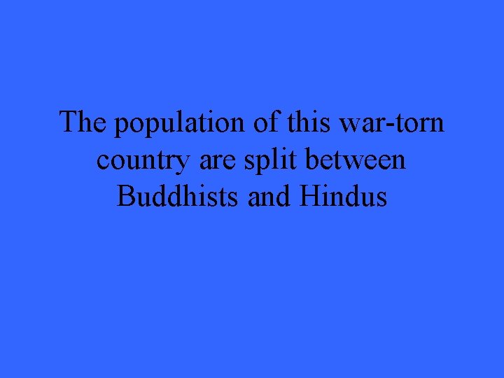 The population of this war-torn country are split between Buddhists and Hindus 