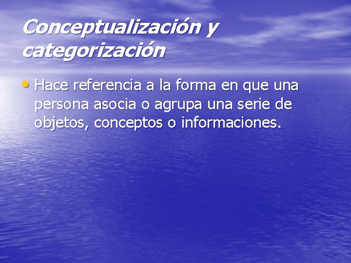 Conceptualización y categorización • Hace referencia a la forma en que una persona asocia